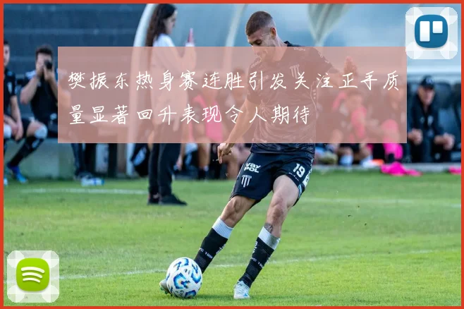 樊振东热身赛连胜引发关注正手质量显著回升表现令人期待