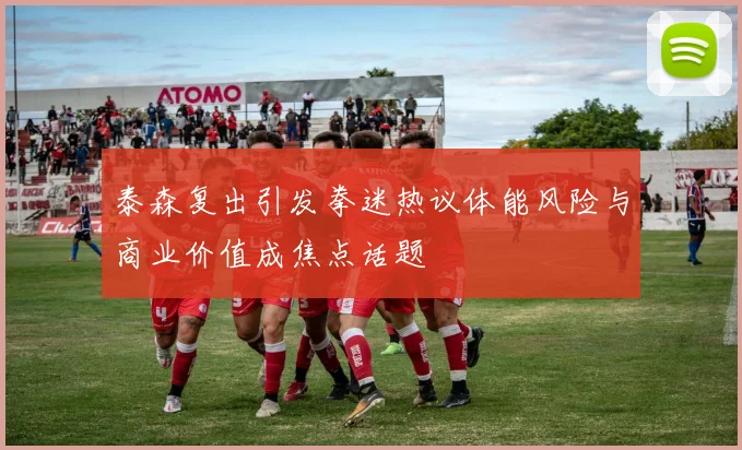 泰森复出引发拳迷热议体能风险与商业价值成焦点话题